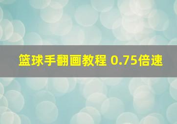 篮球手翻画教程 0.75倍速